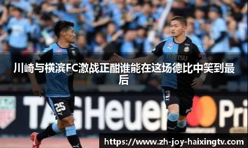 川崎与横滨FC激战正酣谁能在这场德比中笑到最后